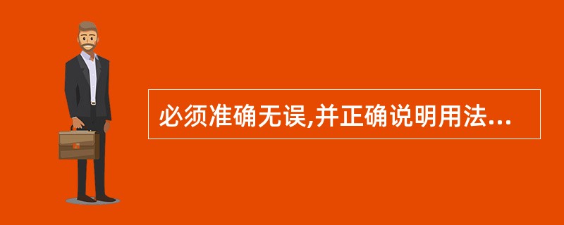 必须准确无误,并正确说明用法、用量和注意事项( )。