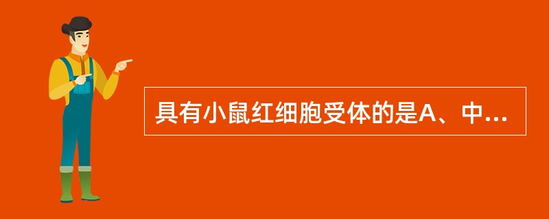 具有小鼠红细胞受体的是A、中性粒细胞B、巨噬细胞C、T淋巴细胞和NK细胞D、B淋