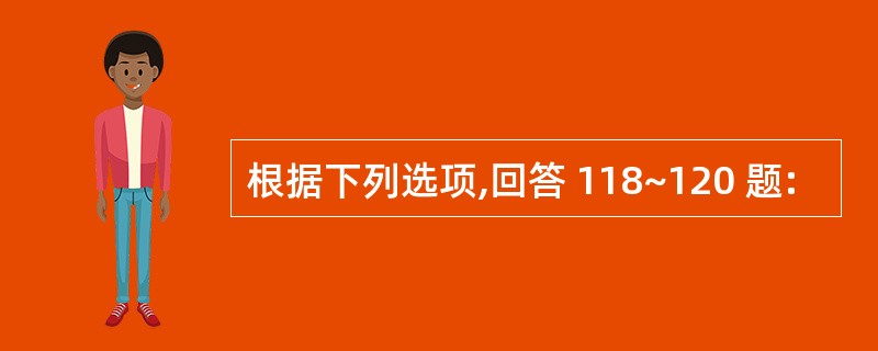 根据下列选项,回答 118~120 题: