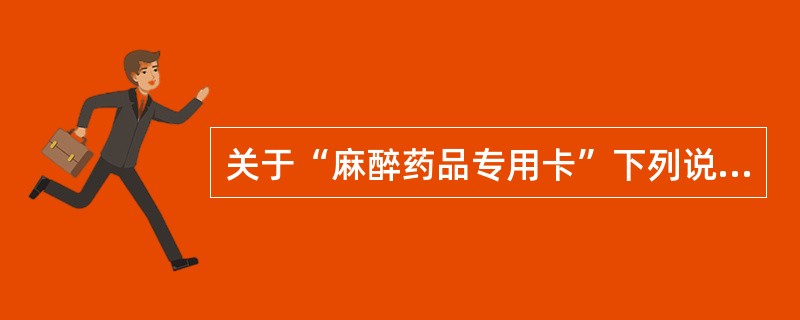 关于“麻醉药品专用卡”下列说法正确的是( )。