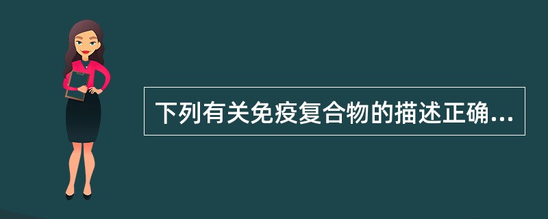 下列有关免疫复合物的描述正确的是A、免疫复合物的抗原成分都是细胞内成分B、抗原特