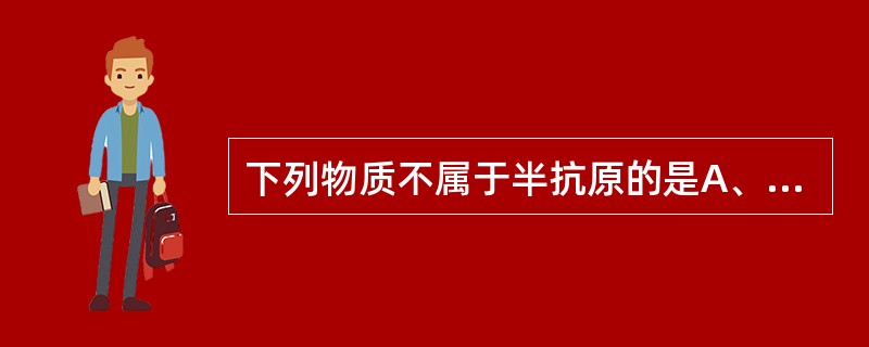 下列物质不属于半抗原的是A、多肽B、多糖C、类脂质D、核苷E、白蛋白