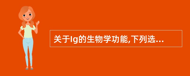关于Ig的生物学功能,下列选项中错误的是A、与抗原特异性结合B、形成巩膜复合体C