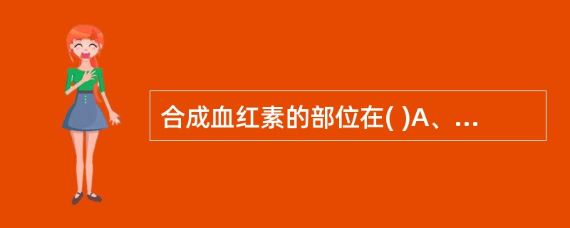 合成血红素的部位在( )A、胞液和微粒体B、胞液和线粒体C、线粒体和微粒体D、胞