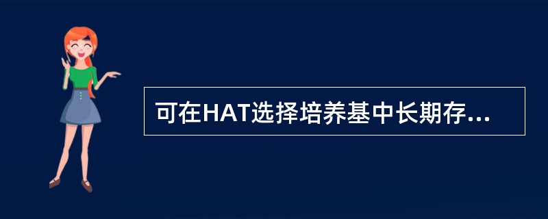 可在HAT选择培养基中长期存活的细胞是A、脾£­瘤融合细胞B、瘤£­瘤融合细胞C