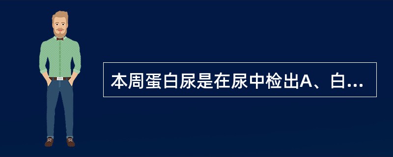 本周蛋白尿是在尿中检出A、白蛋白B、异常免疫球蛋白的轻链C、转铁蛋白D、异常免疫