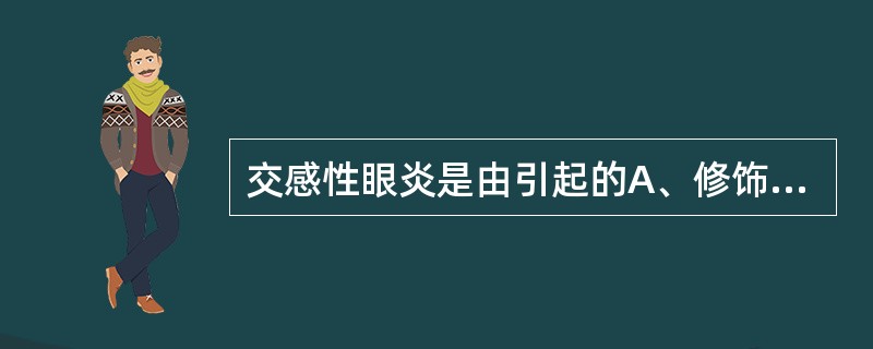 交感性眼炎是由引起的A、修饰的自身抗原B、交叉抗原C、免疫细胞刺激剂D、隐蔽抗原