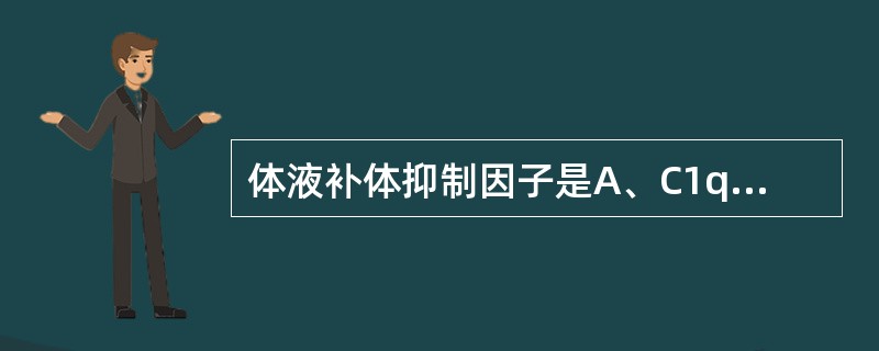 体液补体抑制因子是A、C1qB、IgG1C、IL£­2D、H因子E、B因子 -