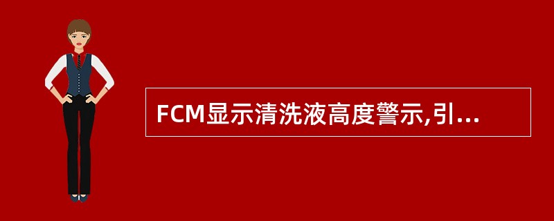 FCM显示清洗液高度警示,引起故障的可能原因是A、激光器关闭B、激光器门打开C、