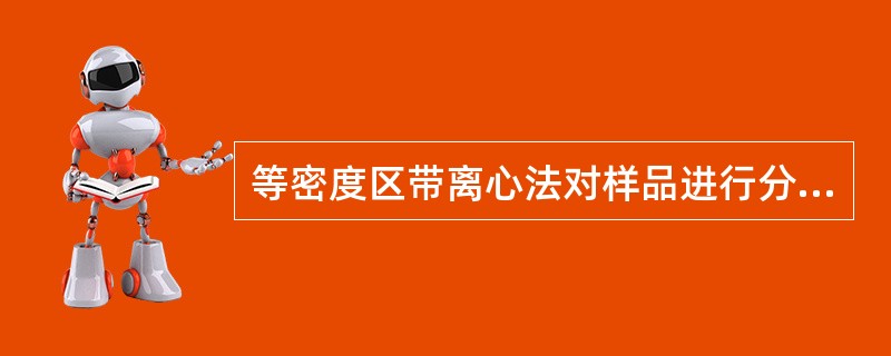 等密度区带离心法对样品进行分离和纯化主要是利用不同的A、质量B、密度C、沉降系数