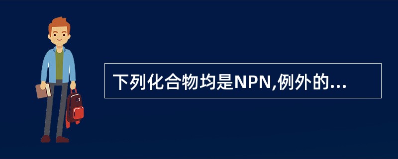 下列化合物均是NPN,例外的是( )A、尿素B、丙酮酸C、尿酸D、肌酐E、胆红素