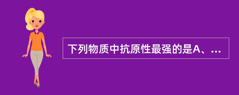 下列物质中抗原性最强的是A、核酸B、蛋白质C、多糖D、半抗原E、类脂