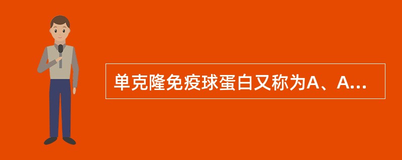 单克隆免疫球蛋白又称为A、A蛋白B、M蛋白C、N蛋白D、热休克蛋白E、X蛋白 -