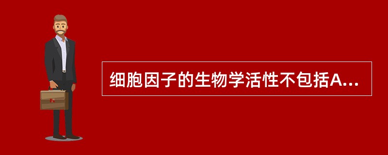 细胞因子的生物学活性不包括A、促进靶细胞的增殖和分化B、增强抗感染和细胞杀伤效应