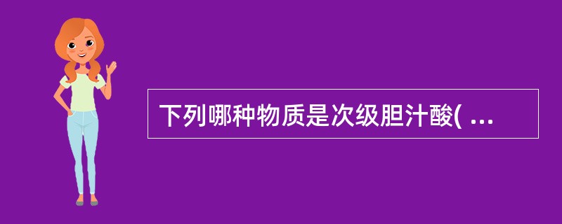 下列哪种物质是次级胆汁酸( )A、脱氧胆酸B、鹅脱氧胆酸C、牛磺胆酸D、甘氨胆酸