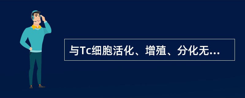 与Tc细胞活化、增殖、分化无关的分子为A、MHCⅡ类分子B、IL£­2C、IL£