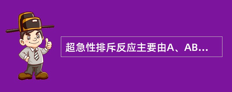 超急性排斥反应主要由A、ABO血型抗体或抗MHC£­Ⅰ类分子引起B、移植物供血不