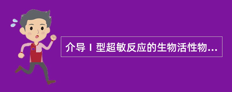 介导Ⅰ型超敏反应的生物活性物质主要是由下列哪一种细胞释放A、巨噬细胞B、单核细胞