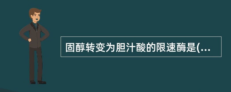 固醇转变为胆汁酸的限速酶是( )A、26α£­经化酶B、1α£­羧化酶C、7α£