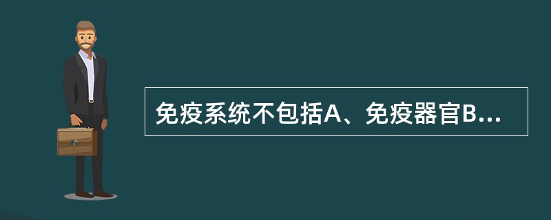 免疫系统不包括A、免疫器官B、免疫细胞C、免疫分子D、免疫组织E、免疫活性 -