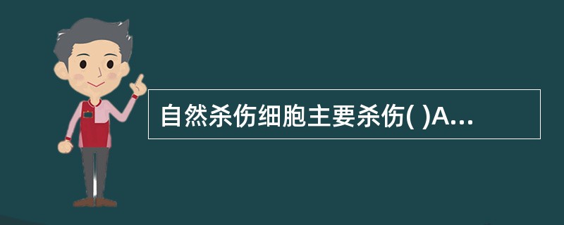 自然杀伤细胞主要杀伤( )A、肿瘤细胞B、微生物感染细胞C、自身衰老细胞D、肿瘤