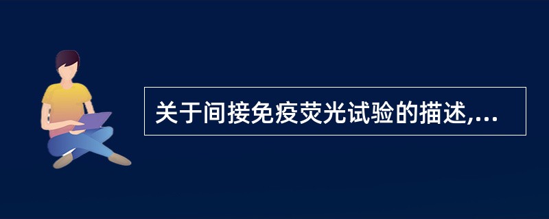 关于间接免疫荧光试验的描述,不正确的是A、可以检测抗原B、可以检测抗体C、敏感性