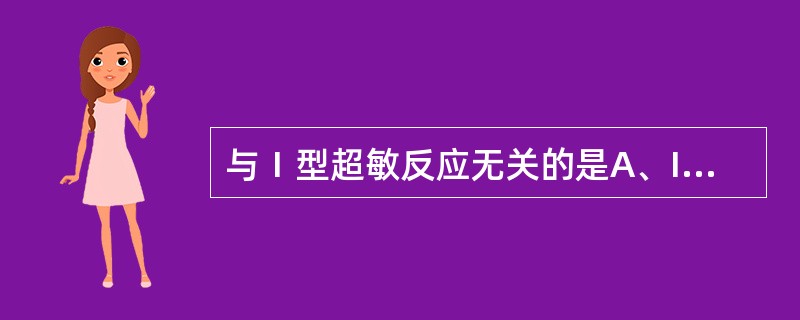 与Ⅰ型超敏反应无关的是A、IgAB、嗜碱性粒细胞C、肥大细胞D、趋化性介质E、I