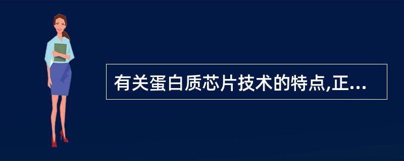 有关蛋白质芯片技术的特点,正确的是 ( )A、样品用量少,假阳性率低B、目前可大