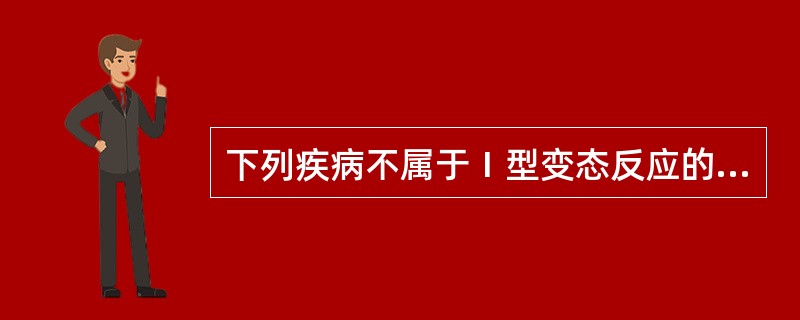 下列疾病不属于Ⅰ型变态反应的是A、支气管哮喘B、药物过敏性荨麻疹C、过敏性鼻炎D