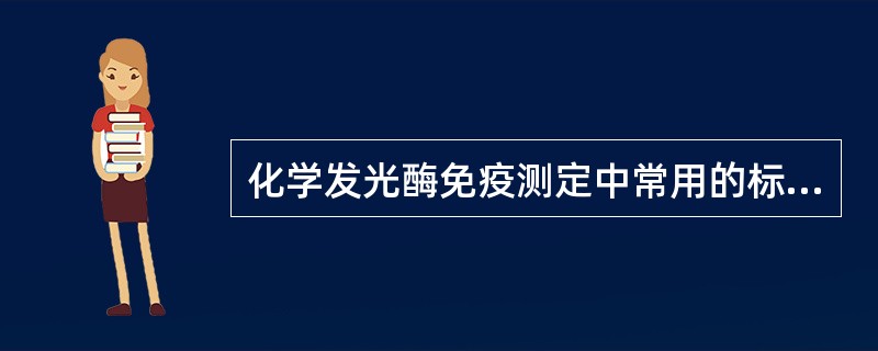 化学发光酶免疫测定中常用的标记物为A、吖啶酯类B、鲁米诺C、三联吡啶钌D、APE