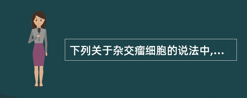 下列关于杂交瘤细胞的说法中,正确的是A、拥有两亲本细胞各一半的染色体B、具有两亲