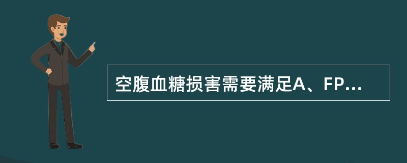 空腹血糖损害需要满足A、FPG 6.1~7.0 mmol£¯LB、FPG7.0