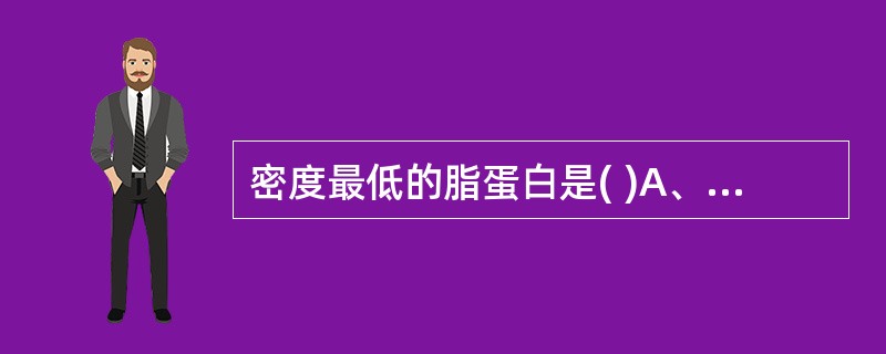 密度最低的脂蛋白是( )A、乳糜微粒B、β£­脂蛋白C、α£­脂蛋白D、前β£­