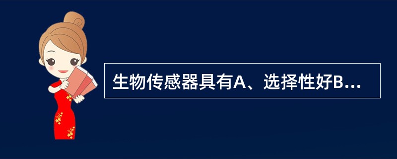 生物传感器具有A、选择性好B、灵敏性高C、分析速度快D、成本低E、能在复杂体系中