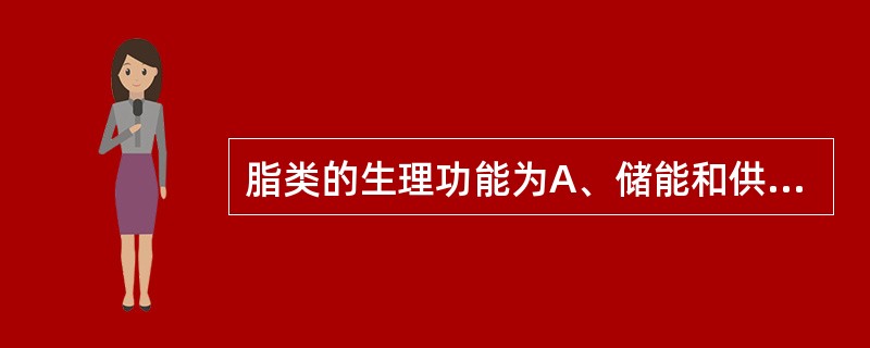 脂类的生理功能为A、储能和供给机体能量B、机体的重要构成成分C、参与代谢调节D、