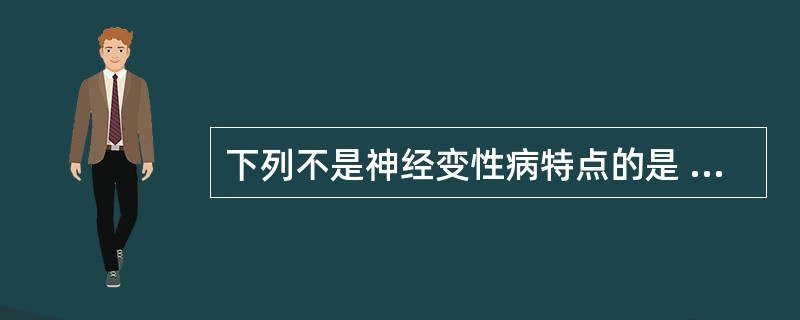 下列不是神经变性病特点的是 ( )A、神经元变性为主要病理改变B、中枢神经系统中