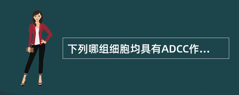 下列哪组细胞均具有ADCC作用A、CTL、MφB、CTI£­NKC、CTL、B细