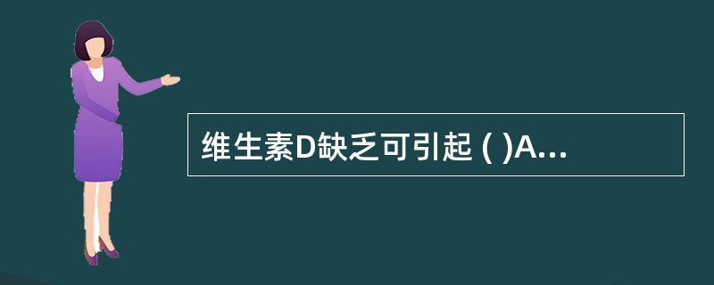 维生素D缺乏可引起 ( )A、坏血病B、骨软化病C、佝偻病D、脚气病E、骨质疏松