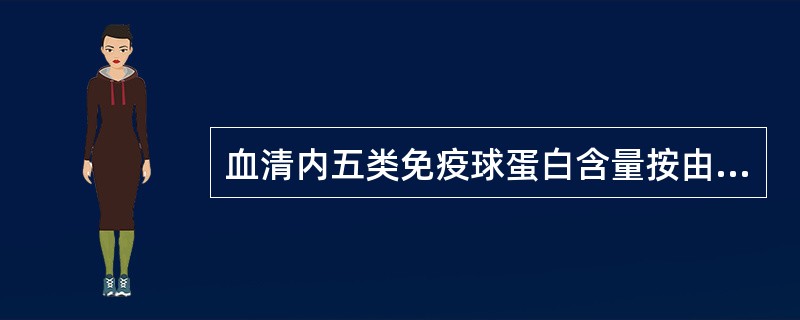 血清内五类免疫球蛋白含量按由多到少的顺序为A、IgG,IgM,IgD,IgE,I