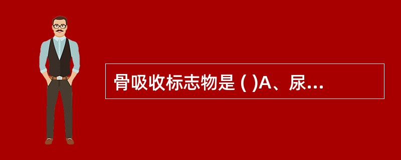 骨吸收标志物是 ( )A、尿脱氧吡啶酚B、骨钙素C、尿中羟脯氨酸D、骨性碱性磷酸