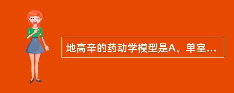 地高辛的药动学模型是A、单室模型B、二室模型C、零级消除动力学D、一级消除动力学