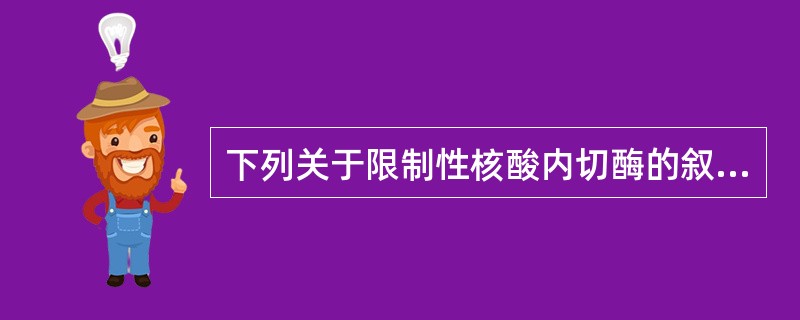 下列关于限制性核酸内切酶的叙述,正确的是A、切割后可产生黏性末端或平末端B、可分