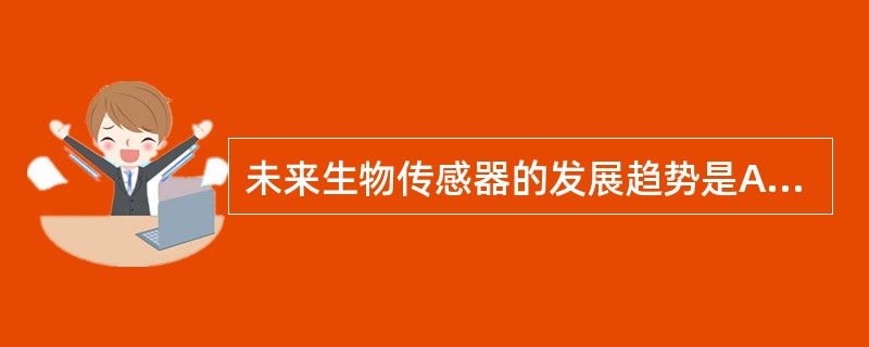 未来生物传感器的发展趋势是A、微型化B、集成化C、智能化D、芯片化E、巨型化 -