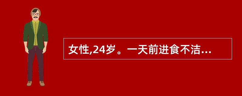 女性,24岁。一天前进食不洁食物后腹痛,为阵发性,恶心,呕吐,腹泻。查体:体温3