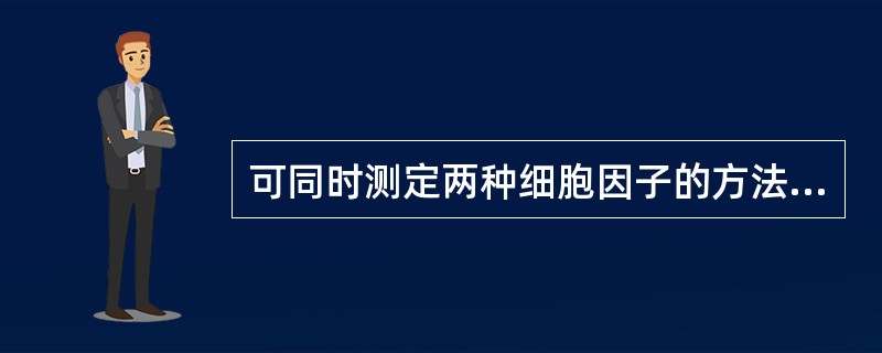 可同时测定两种细胞因子的方法是A、ELISAB、RIAC、生物学检测法D、ELI