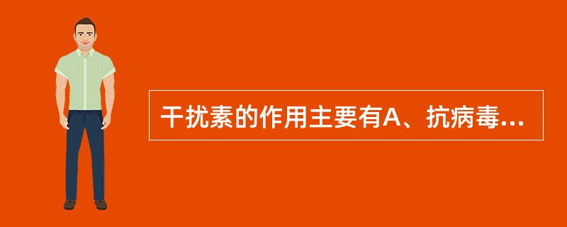 干扰素的作用主要有A、抗病毒、免疫调节、致热源B、抗肿瘤、抗病毒、免疫调节C、抗