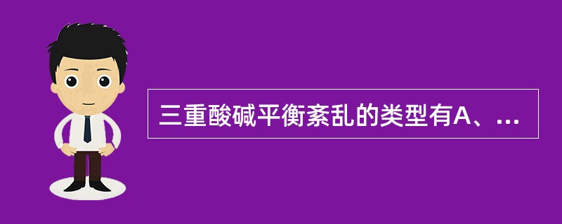 三重酸碱平衡紊乱的类型有A、高AG型代谢性酸中毒伴代谢性碱中毒伴呼吸性酸中毒B、