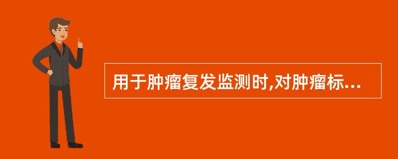 用于肿瘤复发监测时,对肿瘤标志物的要求是( )A、特异性高B、敏感性高C、精密度