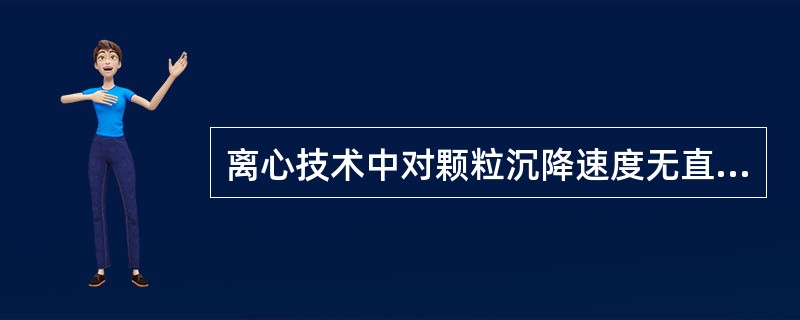 离心技术中对颗粒沉降速度无直接影响的因素是 ( )A、介质的粘滞度B、颗粒直径C