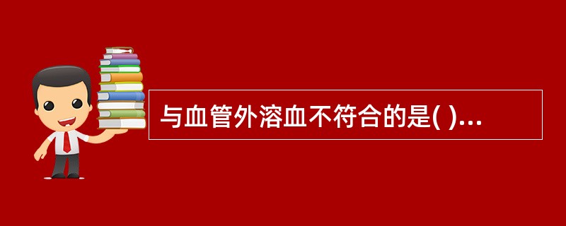 与血管外溶血不符合的是( )A、常为慢性经过B、脾不肿大C、常为先天性D、破坏的